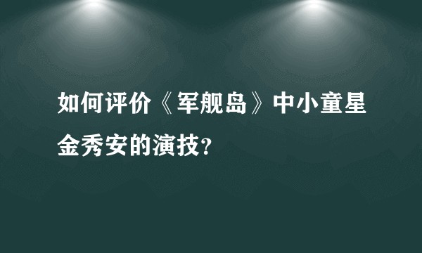 如何评价《军舰岛》中小童星金秀安的演技？