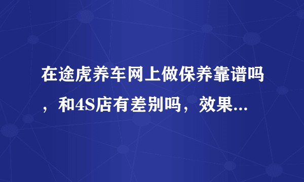 在途虎养车网上做保养靠谱吗，和4S店有差别吗，效果怎么样？
