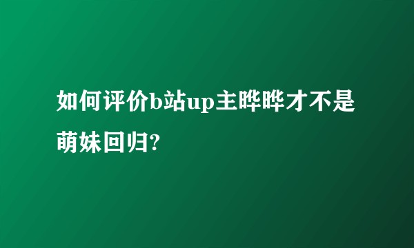 如何评价b站up主晔晔才不是萌妹回归?