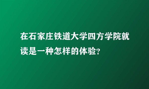 在石家庄铁道大学四方学院就读是一种怎样的体验?