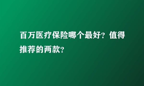 百万医疗保险哪个最好?值得推荐的两款?
