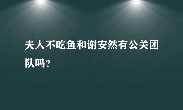 夫人不吃鱼和谢安然有公关团队吗？