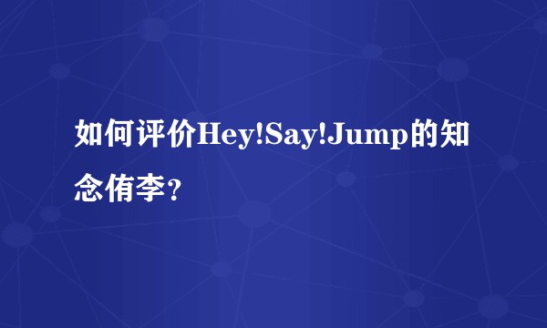 如何评价Hey!Say!Jump的知念侑李？