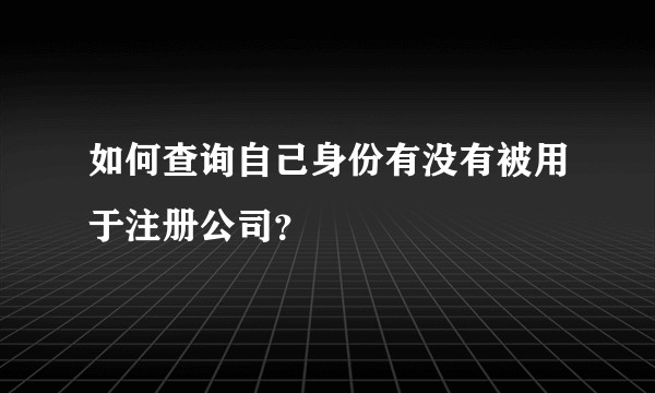 如何查询自己身份有没有被用于注册公司？