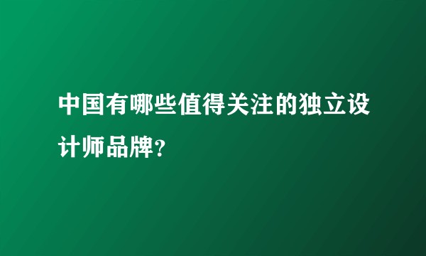 中国有哪些值得关注的独立设计师品牌？