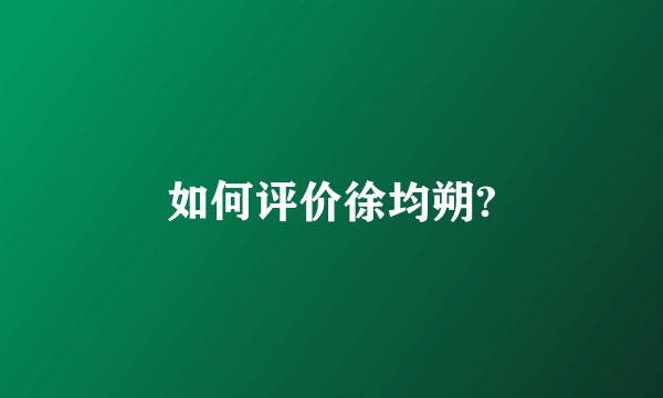 如何评价徐均朔?