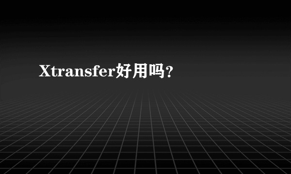 Xtransfer好用吗？