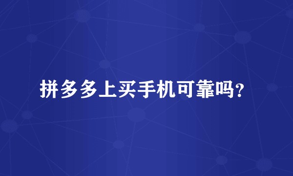 拼多多上买手机可靠吗？
