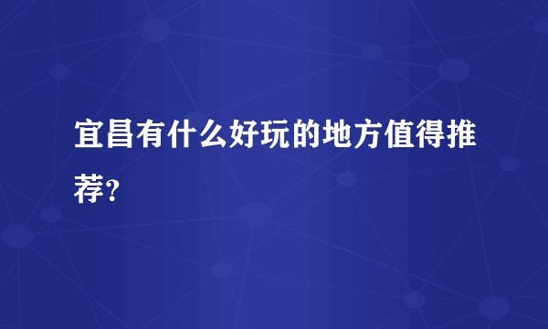 宜昌有什么好玩的地方值得推荐？