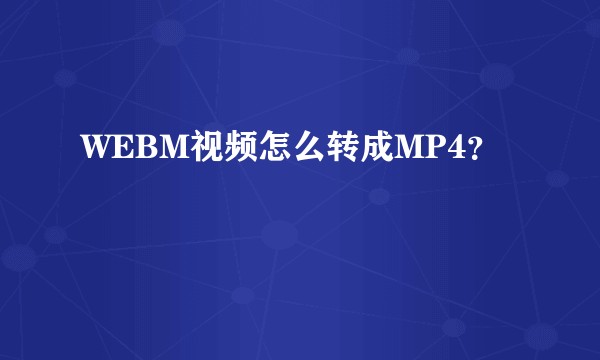 WEBM视频怎么转成MP4？