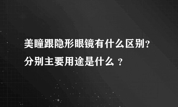 美瞳跟隐形眼镜有什么区别？分别主要用途是什么 ？