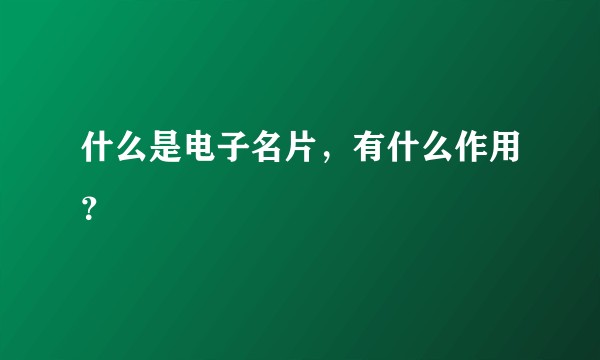 什么是电子名片，有什么作用？