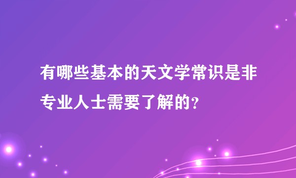 有哪些基本的天文学常识是非专业人士需要了解的？