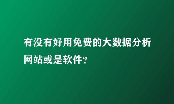 有没有好用免费的大数据分析网站或是软件？