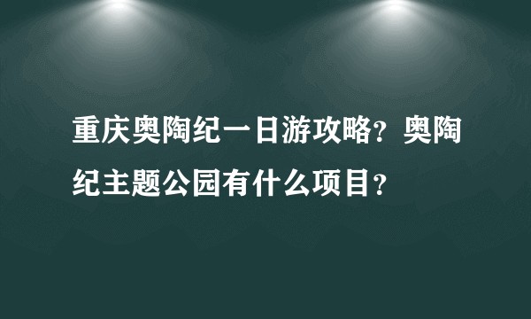 重庆奥陶纪一日游攻略？奥陶纪主题公园有什么项目？