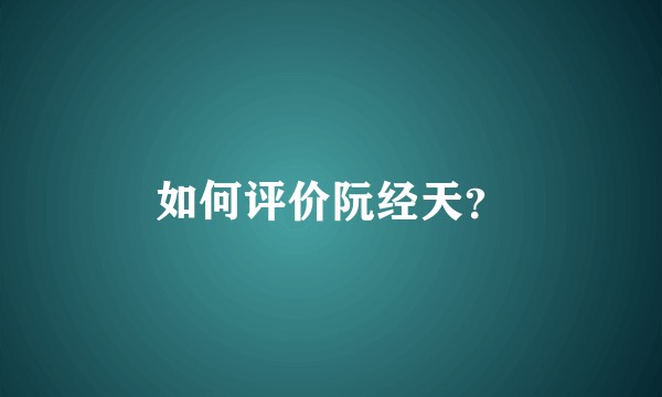 如何评价阮经天？