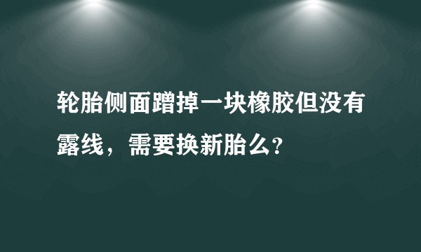 轮胎侧面蹭掉一块橡胶但没有露线,需要换新胎么?