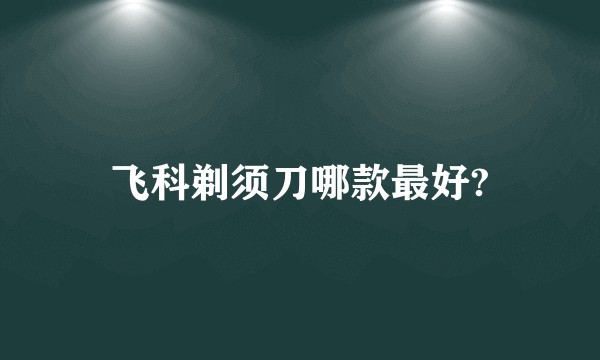 飞科剃须刀哪款最好?
