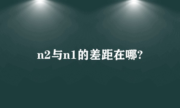 n2与n1的差距在哪?