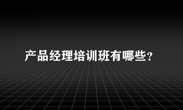 产品经理培训班有哪些？