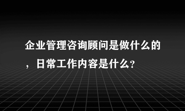 企业管理咨询顾问是做什么的，日常工作内容是什么？