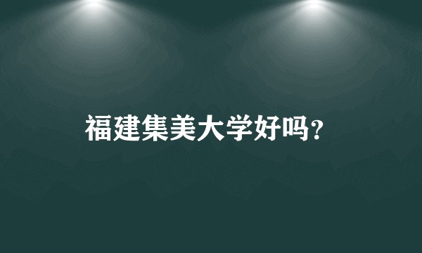 福建集美大学好吗？