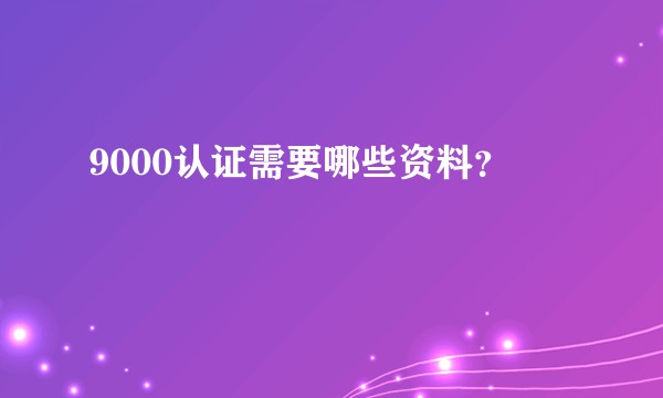 9000认证需要哪些资料？
