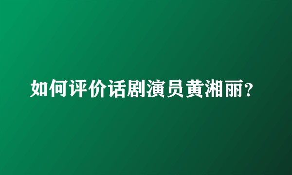 如何评价话剧演员黄湘丽？