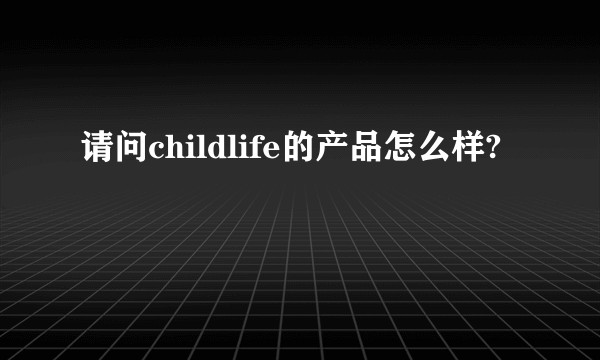 请问childlife的产品怎么样?