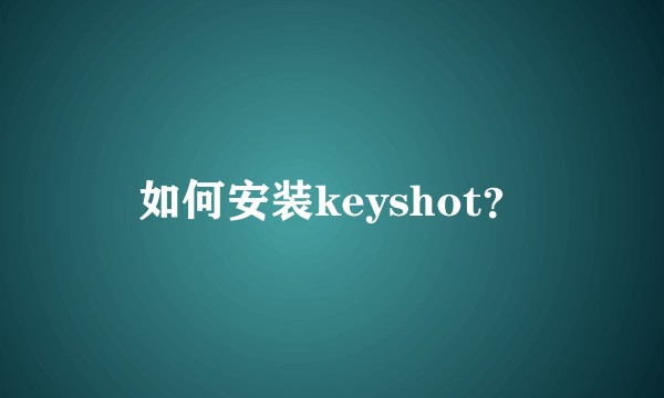 如何安装keyshot？