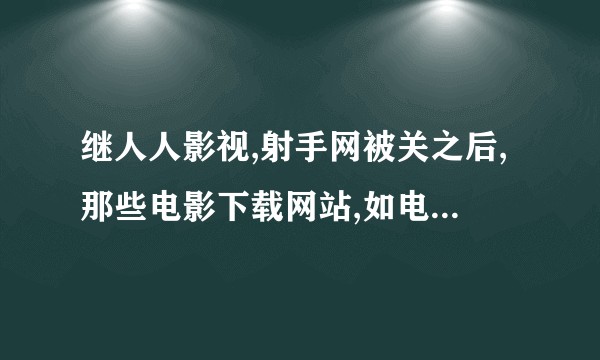 继人人影视,射手网被关之后,那些电影下载网站,如电影天堂,飘花之类的,还能走多远呢?