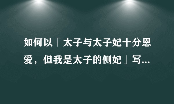 如何以「太子与太子妃十分恩爱，但我是太子的侧妃」写篇文章？