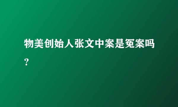 物美创始人张文中案是冤案吗？
