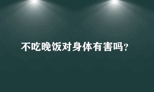 不吃晚饭对身体有害吗？
