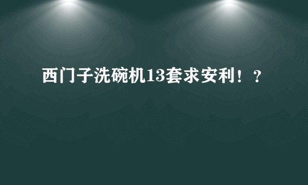 西门子洗碗机13套求安利！？