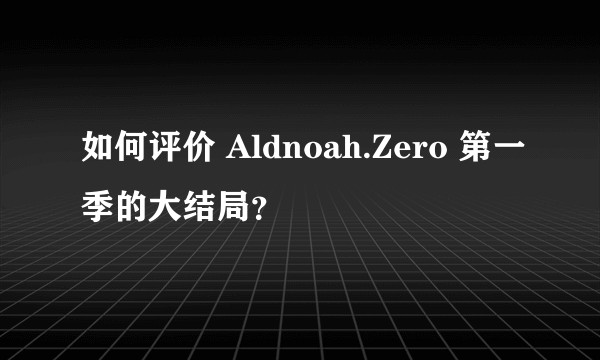 如何评价 Aldnoah.Zero 第一季的大结局？