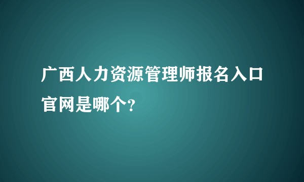 广西人力资源管理师报名入口官网是哪个？