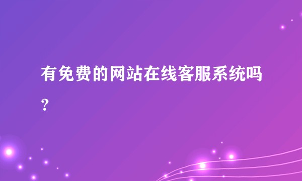 有免费的网站在线客服系统吗?