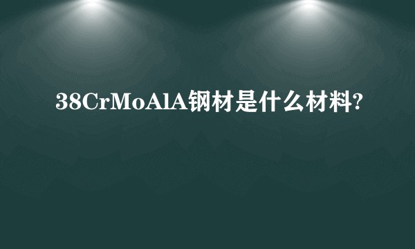 38CrMoAlA钢材是什么材料?