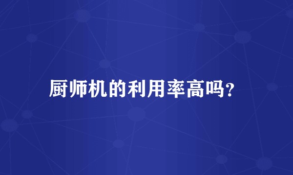 厨师机的利用率高吗？