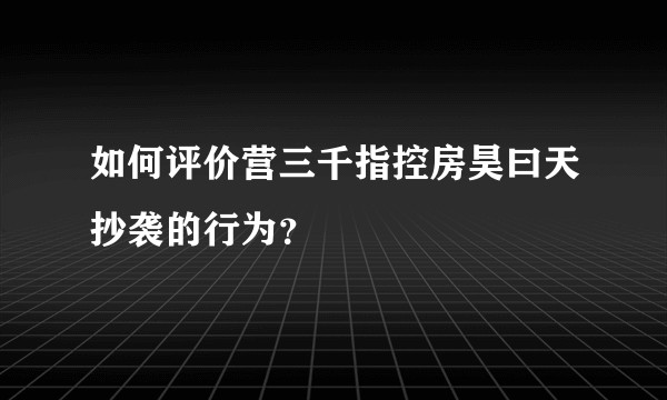 如何评价营三千指控房昊曰天抄袭的行为？