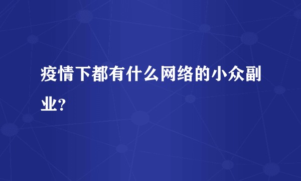 疫情下都有什么网络的小众副业？