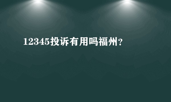 12345投诉有用吗福州？
