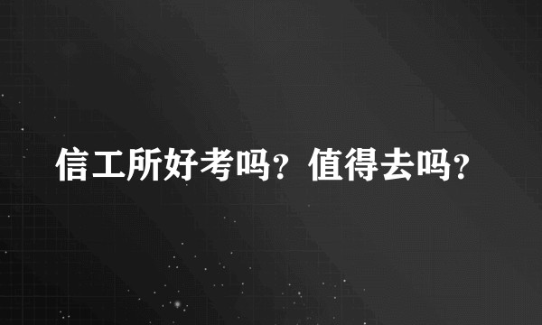 信工所好考吗？值得去吗？