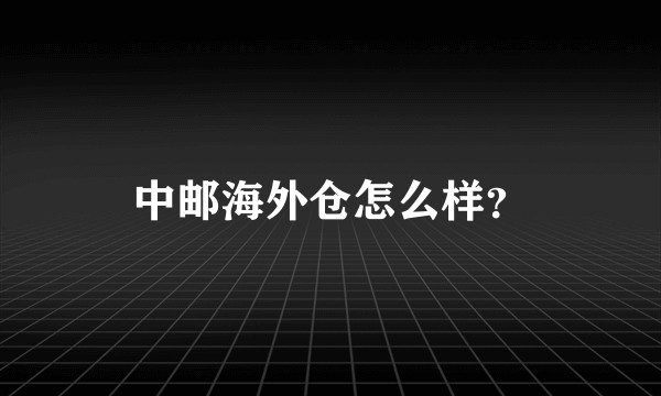 中邮海外仓怎么样？