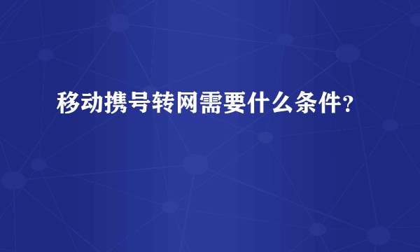 移动携号转网需要什么条件？