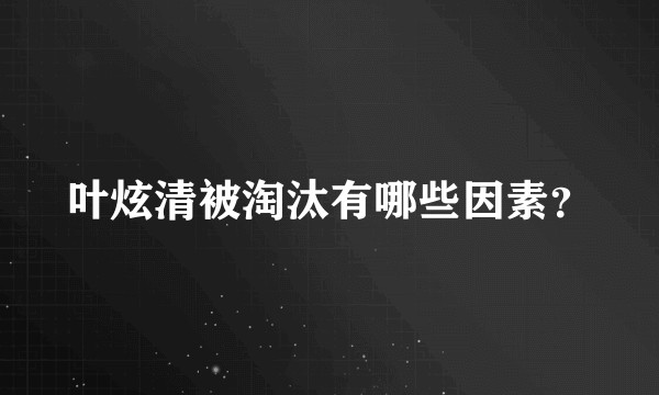 叶炫清被淘汰有哪些因素？