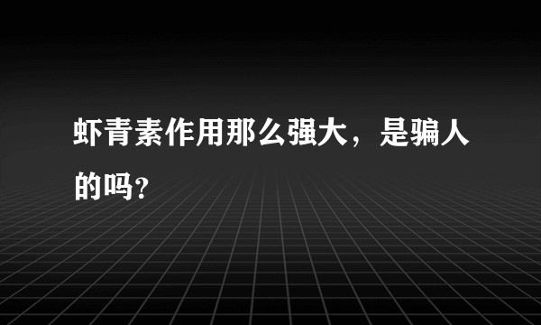 虾青素作用那么强大，是骗人的吗？