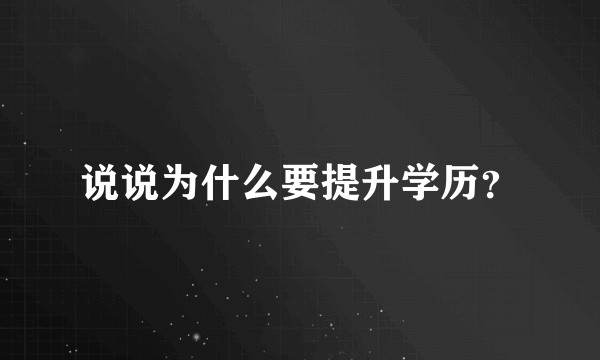 说说为什么要提升学历？