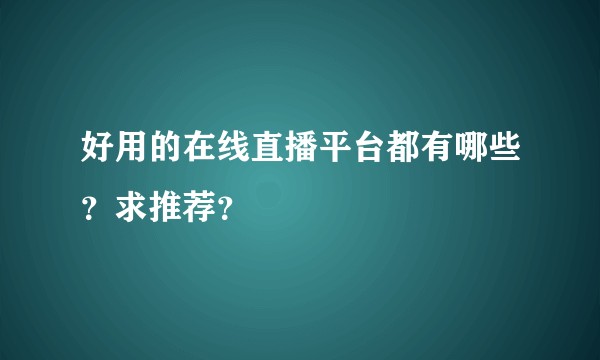 好用的在线直播平台都有哪些？求推荐？